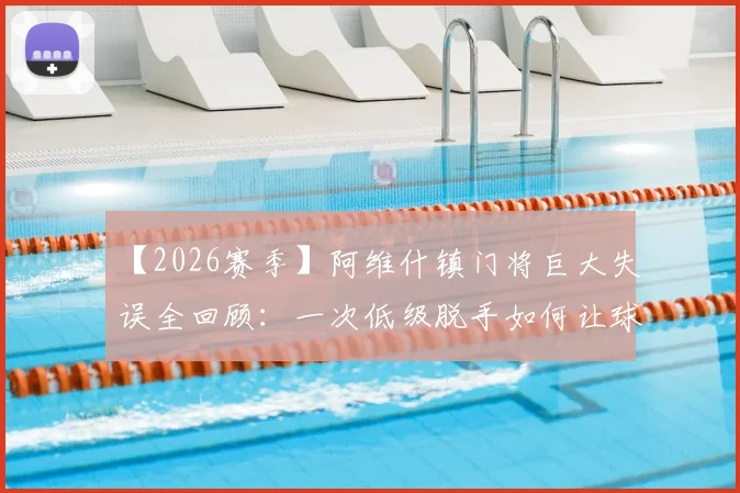 【2026赛季】阿维什镇门将巨大失误全回顾:一次低级脱手如何让球队保级希望渺茫,附门将位置心理与技术要求分析