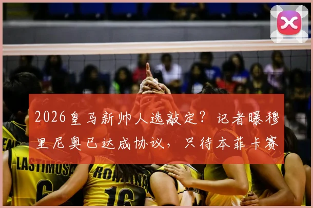 2026皇马新帅人选敲定？记者曝穆里尼奥已达成协议，只待本菲卡赛季结束官宣