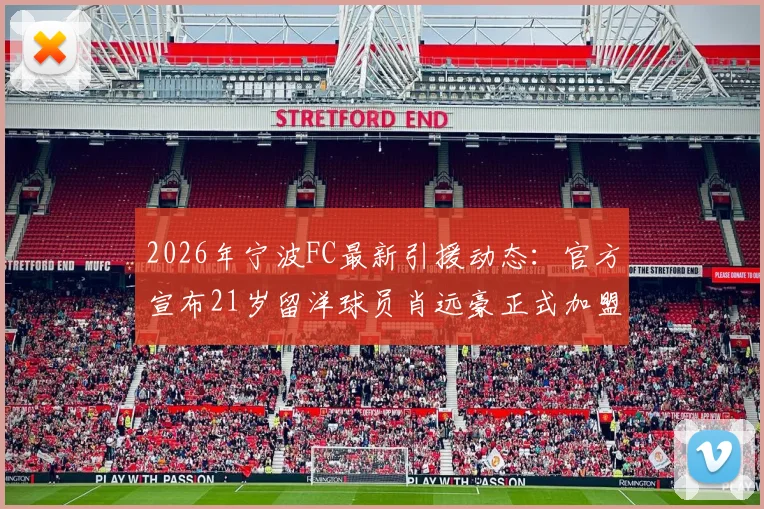 2026年宁波FC最新引援动态：官方宣布21岁留洋球员肖远豪正式加盟，附其技术特点、场上位置及职业生涯前景分析