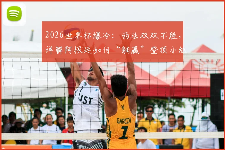 2026世界杯爆冷：西法双双不胜，详解阿根廷如何“躺赢”登顶小组第一，后续出线形势全分析