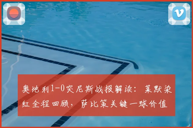 奥地利1-0突尼斯战报解读:莱默染红全程回顾,萨比策关键一球价值几何?附2026球队阵容分析