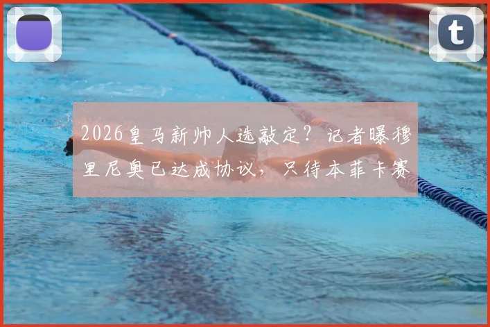 2026皇马新帅人选敲定？记者曝穆里尼奥已达成协议，只待本菲卡赛季结束官宣