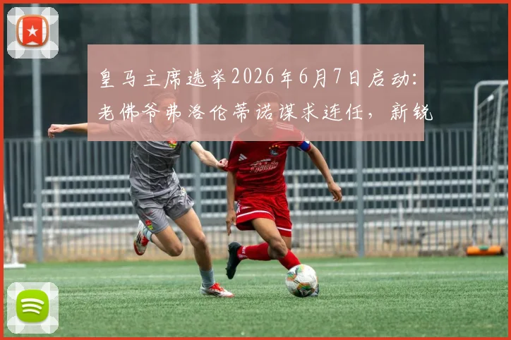 皇马主席选举2026年6月7日启动：老佛爷弗洛伦蒂诺谋求连任，新锐里克尔梅参选，谁能掌舵银河战舰？