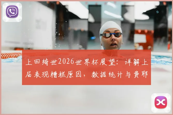 上田绮世2026世界杯展望：详解上届表现糟糕原因，数据统计与费耶诺德时期状态成破局关键