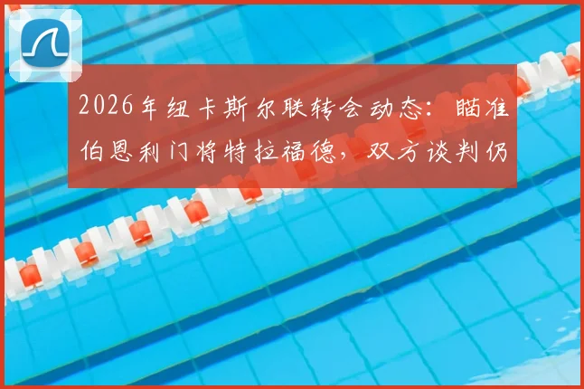2026年纽卡斯尔联转会动态:瞄准伯恩利门将特拉福德,双方谈判仍处初期阶段