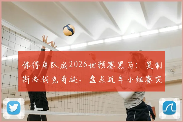 佛得角队成2026世预赛黑马：复制斯洛伐克奇迹，盘点近年小组赛突围新军