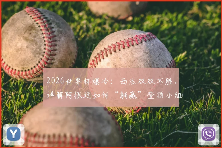 2026世界杯爆冷：西法双双不胜，详解阿根廷如何“躺赢”登顶小组第一，后续出线形势全分析
