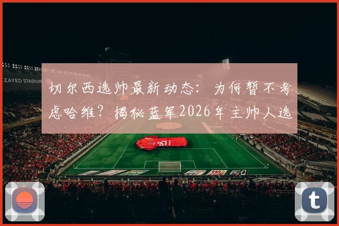切尔西选帅最新动态：为何暂不考虑哈维？揭秘蓝军2026年主帅人选三大标准
