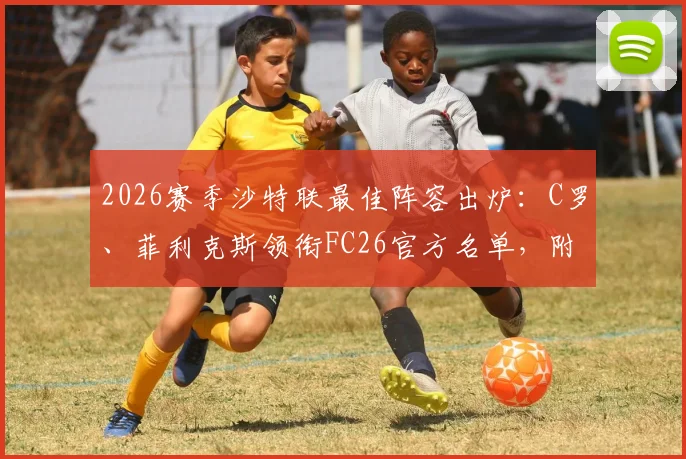 2026赛季沙特联最佳阵容出炉：C罗、菲利克斯领衔FC26官方名单，附球员评分与实战阵型解析