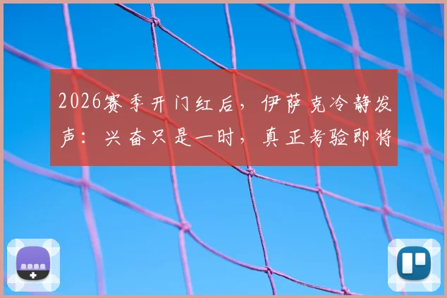 2026赛季开门红后,伊萨克冷静发声:兴奋只是一时,真正考验即将到来,球队需直面三大挑战