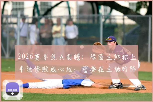 2026赛季焦点前瞻：绿茵主帅称上半场惨败成心结，誓要在主场对阵千叶完成复仇