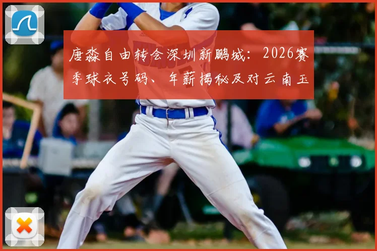 唐淼自由转会深圳新鹏城:2026赛季球衣号码、年薪揭秘及对云南玉昆的影响分析