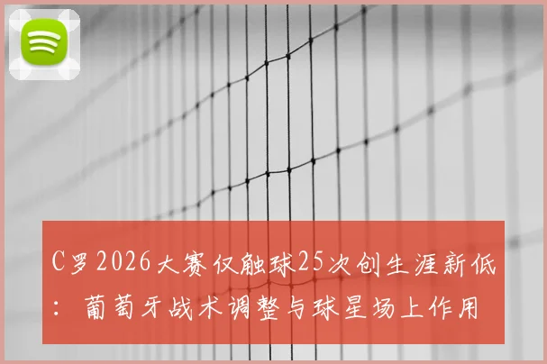 C罗2026大赛仅触球25次创生涯新低:葡萄牙战术调整与球星场上作用转变深度解析